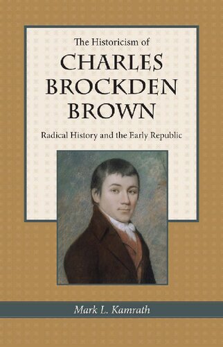 The Historicism Of Charles Brockden Brown Radical History And The Early Republic Illustrated Mark Kamrath