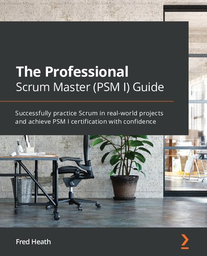 The Professional Scrum Master Psm I Guide Successfully Practice Scrum In Realworld Projects And Achieve Psm I Certification With Confidence 1st Edition Fred Heath