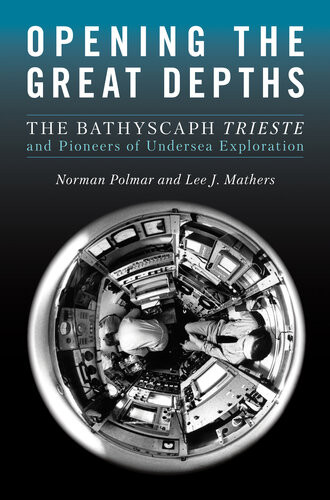 Opening The Great Depths The Bathyscaph Trieste And Pioneers Of Undersea Exploration Polmar