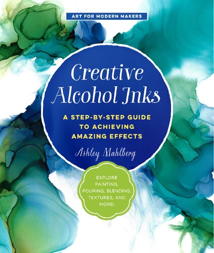 Creative Alcohol Inks A Stepbystep Guide To Achieving Amazing Effectsexplore Painting Pouring Blending Textures And More Illustrated Ashley Mahlberg