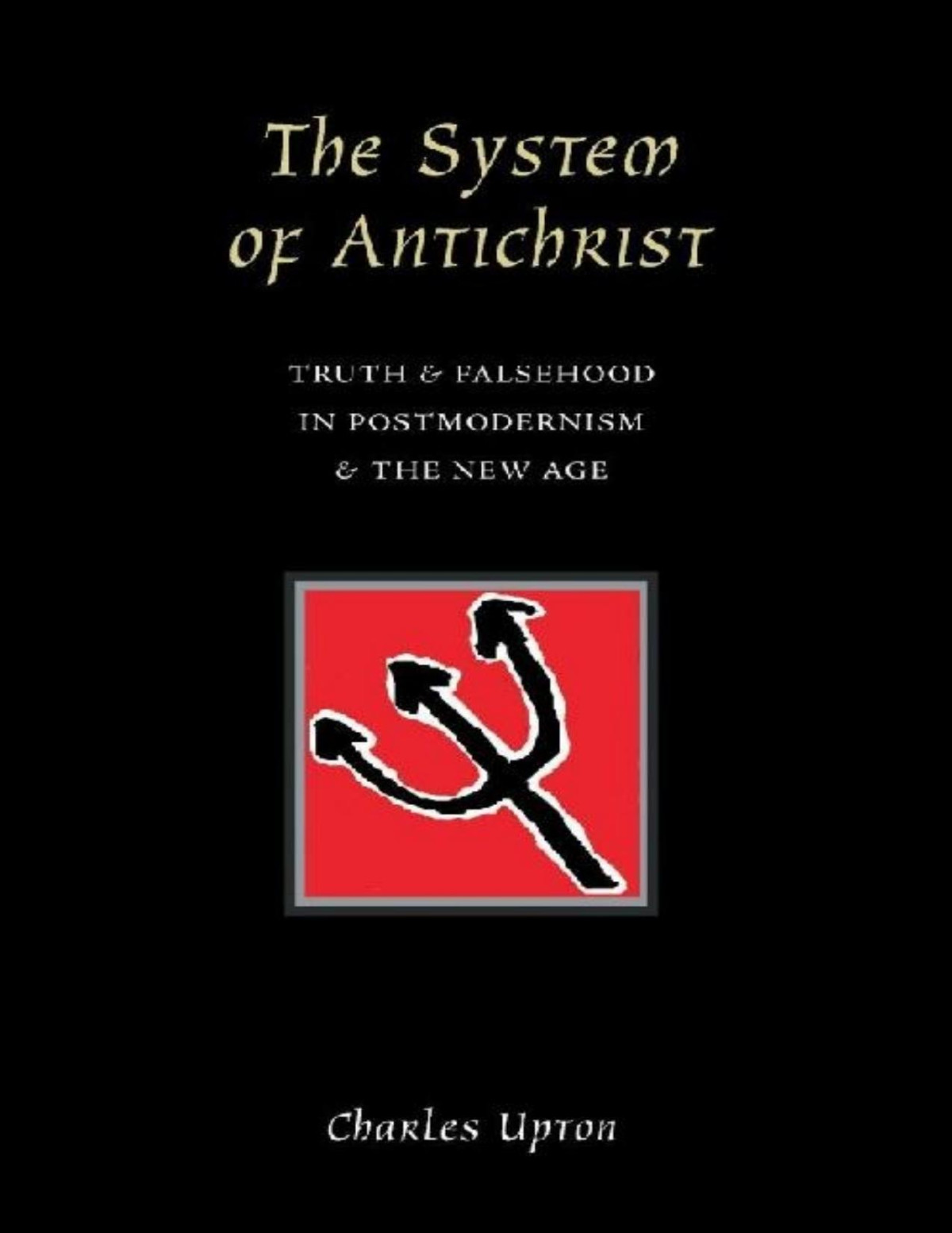 The System Of Antichrist Truth And Falsehood In Postmodernism And The New Age Charles Upton
