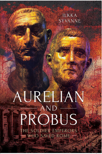 Aurelian And Probus The Soldier Emperors Who Saved Rome Dr Ilkka Syvnne