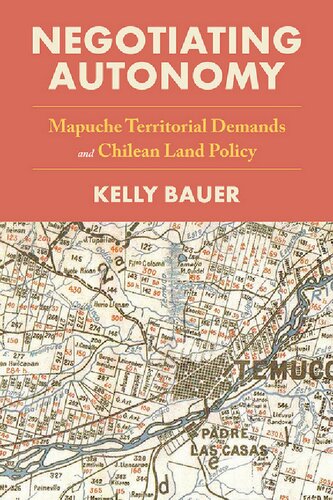 Negotiating Autonomy Mapuche Territorial Demands And Chilean Land Policy 1st Edition Kelly Bauer