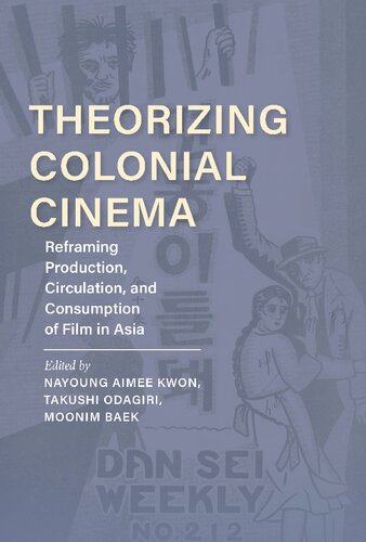 Theorizing Colonial Cinema Reframing Production Circulation And Consumption Of Film In Asia Nayoung Aimee Kwon Editor