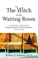 The Witch In The Waiting Room A Physician Investigates Paranormal Phenomena In Medicine 1st Edition Robert S Bobrow