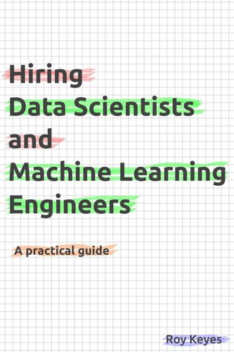 Hiring Data Scientists And Machine Learning Engineers A Practical Guide Roy Keyes
