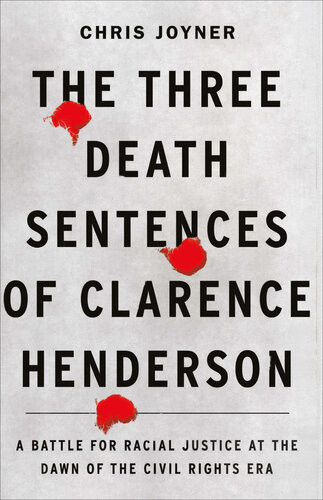 The Three Death Sentences Of Clarence Henderson A Battle For Racial Justice At The Dawn Of The Civil Rights Era Joyner