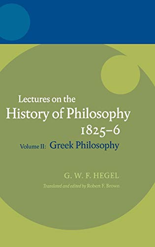 Lectures On The History Of Philosophy 18256 Volume Ii Greek Philosophy Georg Wilhelm Friedrich Hegel Edited By Robert F Brown Translated By Rf Brown And Jm Stewart Reprint Georg Wilhelm Friedrich Hegel Robert F Brown Editor