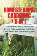 Homesteading Gardening 11 In 1 11 Books On Gardening Techniques Growing Fruits Vegetables And Herbs Killing Weeds And Even Growing Bread Books