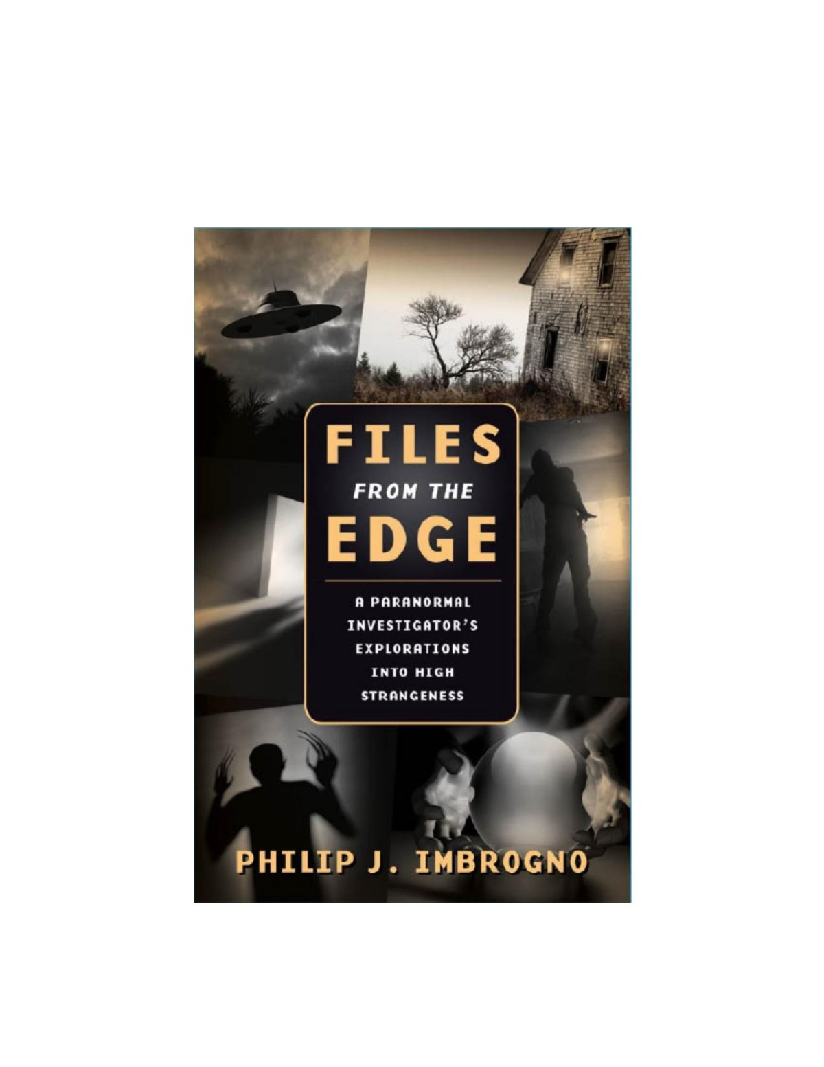 Files From The Edge A Paranormal Investigators Explorations Into High Strangeness Philip J Imbrogno