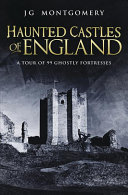 Haunted Castles Of England A Tour Of 99 Ghostly Fortresses J G Montgomery