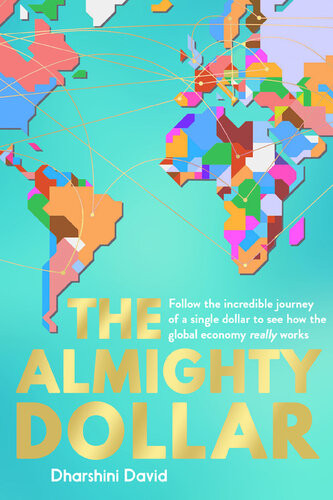 The Almighty Dollar Follow The Incredible Journey Of A Single Dollar To See How The Global Economy Really Works Dharshini David
