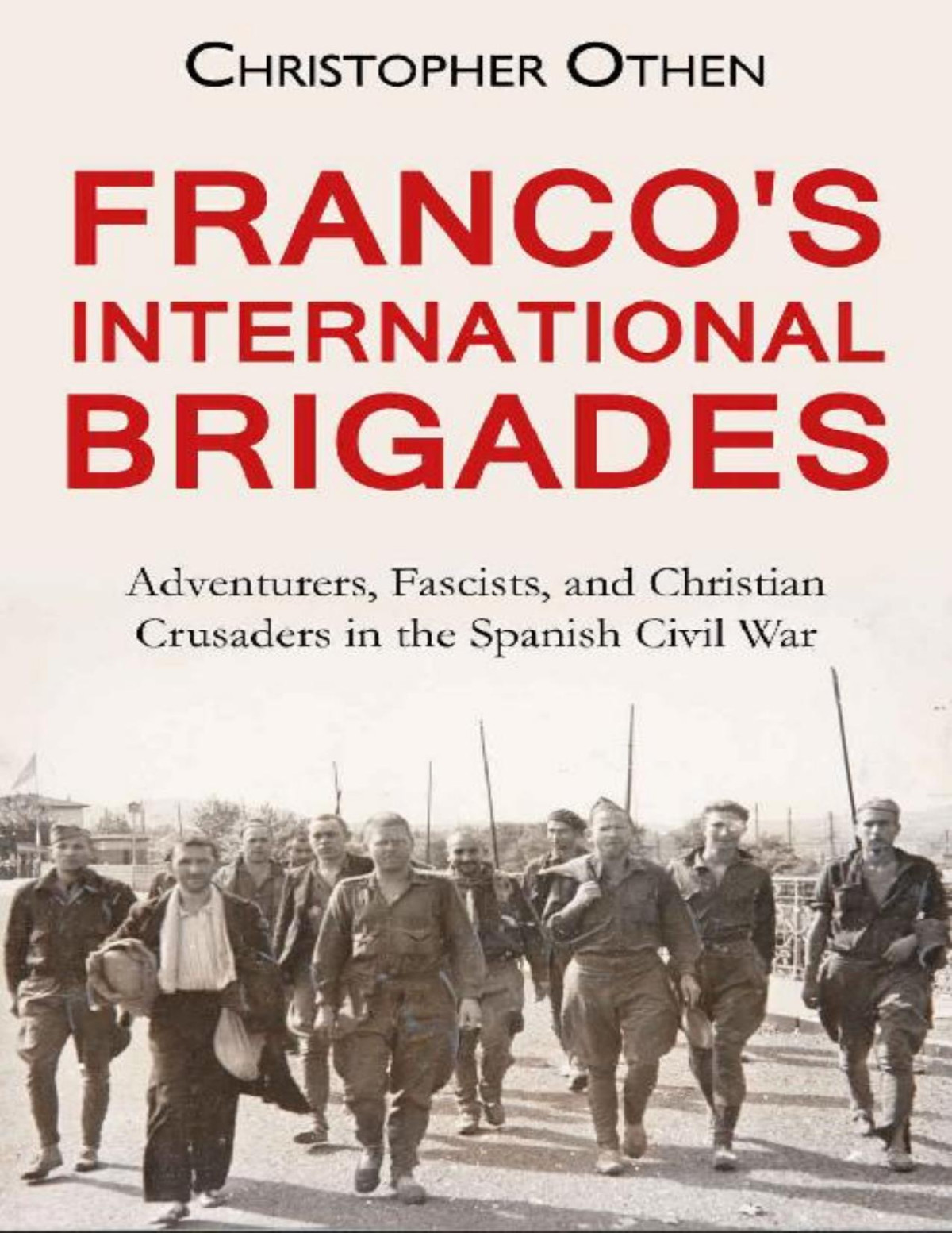 Francos International Brigades Adventurers Fascists And Christian Crusaders In The Spanish Civil War Christopher Othen