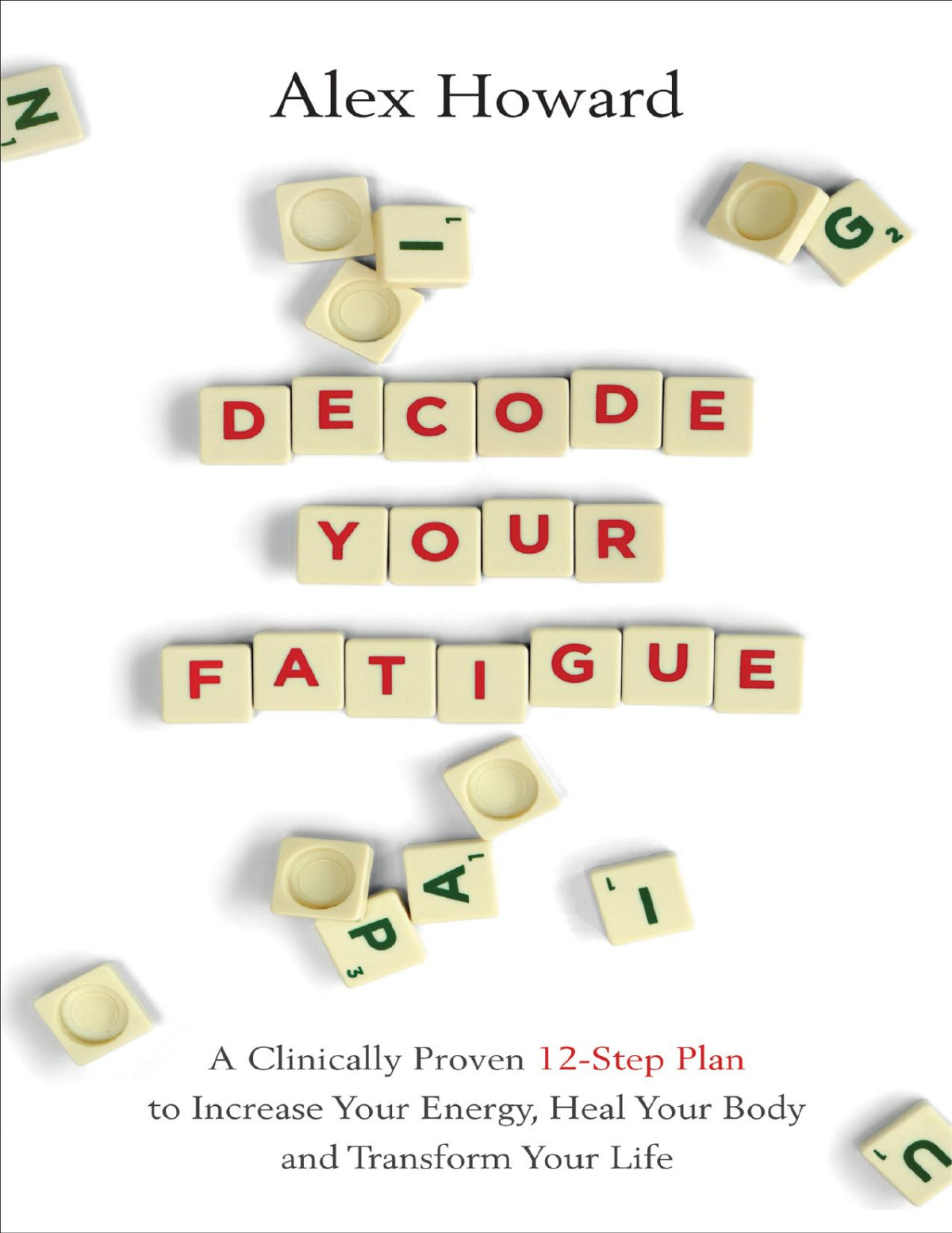 Decode Your Fatigue A Clinically Proven 12step Plan To Increase Your Energy Heal Your Body And Transform Your Life Alex Howard