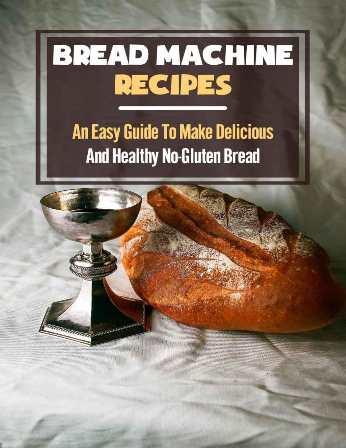 Bread Machine Recipes An Easy Guide To Make Delicious And Healthy Nogluten Bread New Edition Simple Cookbook With No Gluten Recipes Lila Kawahara