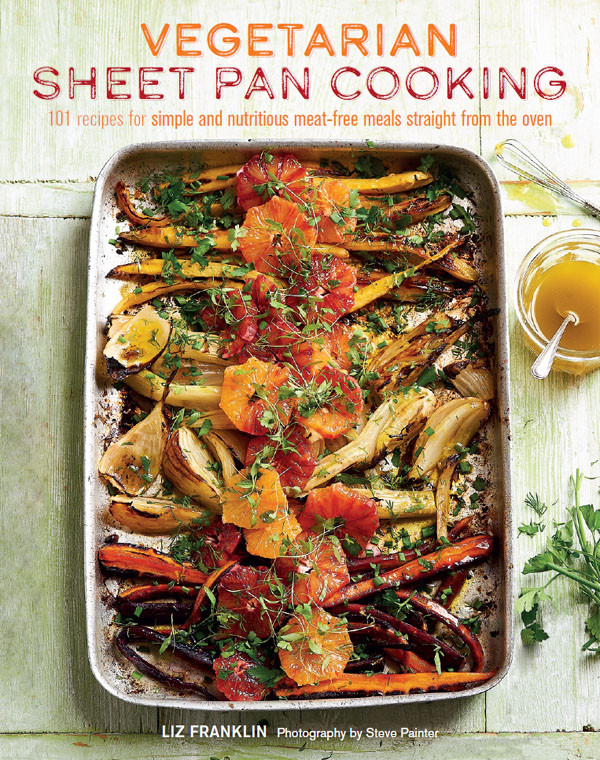 Vegetarian Sheet Pan Cooking 101 Recipes For Simple And Nutritious Meatfree Meals Straight From The Oven Liz Franklin