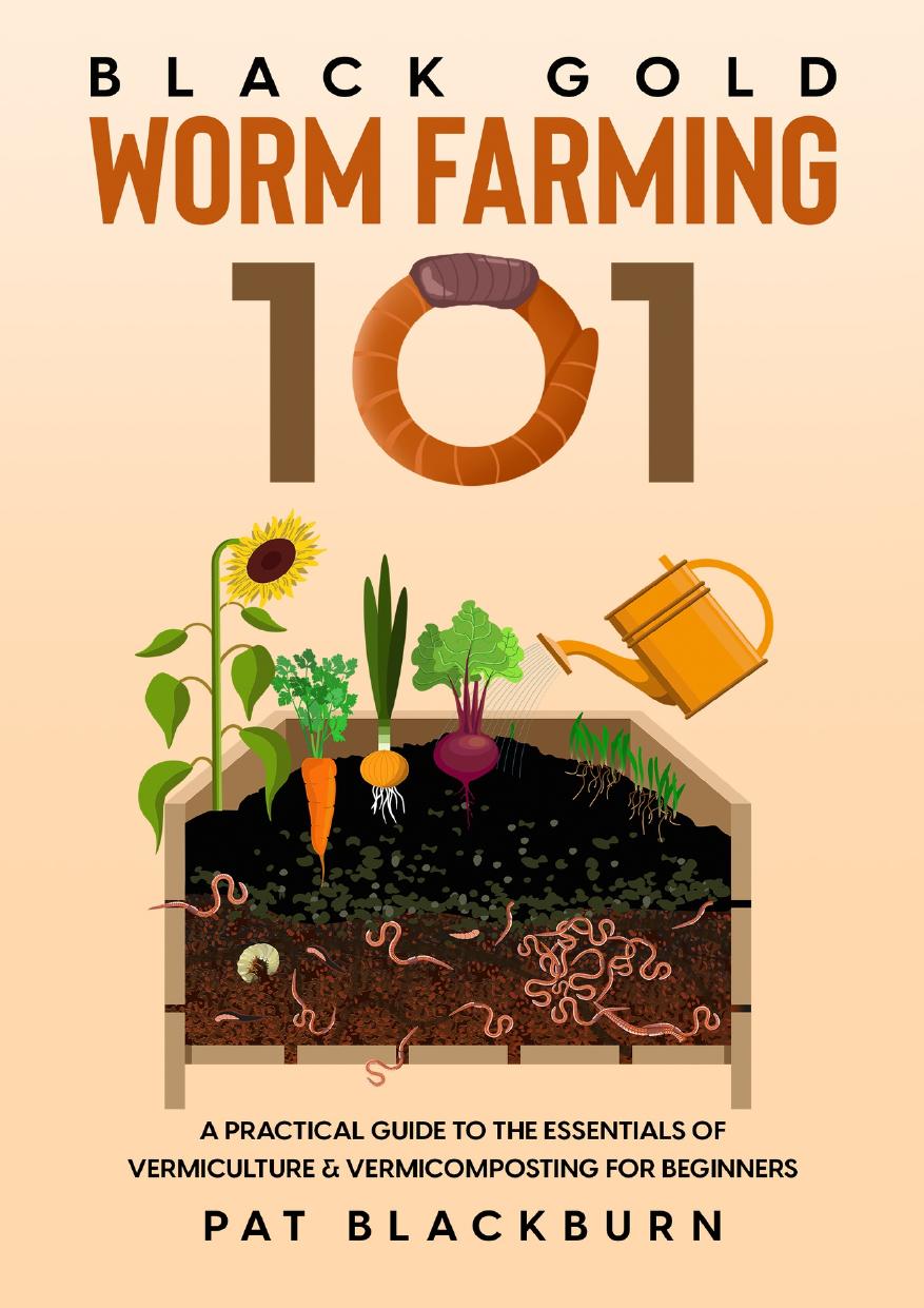 Black Gold Worm Farming 101 A Practical Guide To The Essentials Of Vermiculture Vermicomposting For Beginners Pat Blackburn