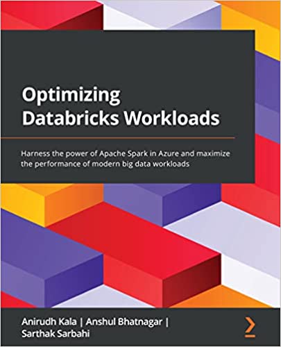 Optimizing Databricks Workloads Harness The Power Of Apache Spark In Azure And Maximize The Performance Of Modern Big Data Kala