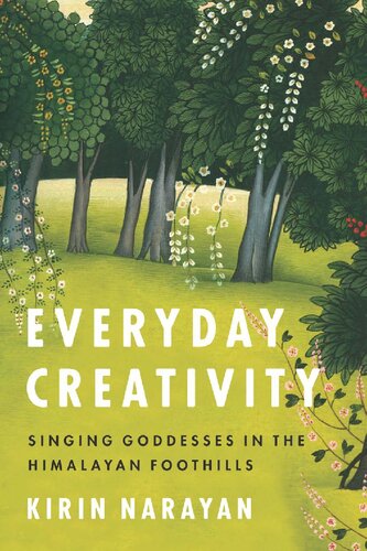 Everyday Creativity Singing Goddesses In The Himalayan Foothills Kirin Narayan