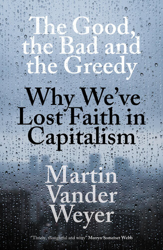The Good The Bad And The Greedy Why Weve Lost Faith In Capitalism Martin Vander Weyer
