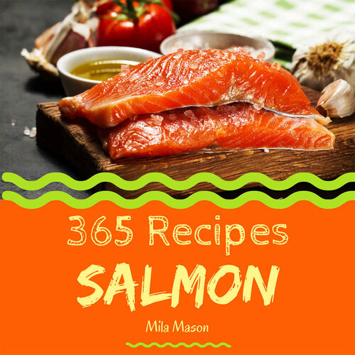 Salmon 365 Enjoy 365 Days With Amazing Salmon Recipes In Your Own Salmon Cookbook 1st Edition Mila Mason