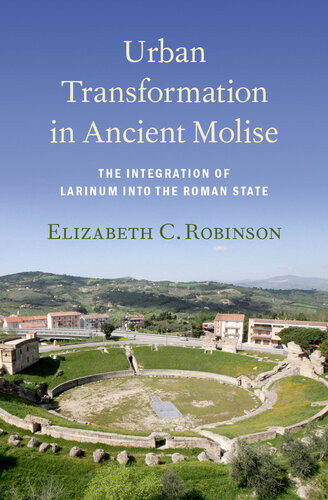 Urban Transformation In Ancient Molise The Integration Of Larinum Into The Roman State Elizabeth C Robinson
