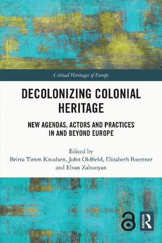 Decolonizing Colonial Heritage New Agendas Actors And Practices In And Beyond Europe Britta Timm Knudsen