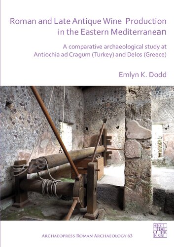 Roman And Late Antique Wine Production In The Eastern Mediterranean A Comparative Archaeological Study At Antiochia Ad Cragum Turkey And Delos Greece Emlyn K Dodd