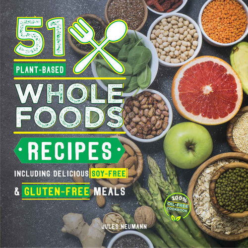 51 Plantbased Whole Foods Recipes Including Delicious Soyfree Glutenfree Meals 100 Oilfree Cookbook Plantbased 51 1st Edition Jules Neumann