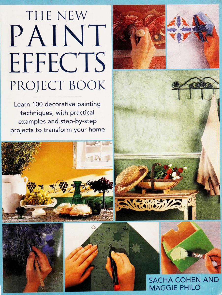 The New Paint Effects Project Book Learn 100 Decorative Painting Techniques With Practical Examples And Stepbystep Projects To Transform Your Home Sacha Cohen