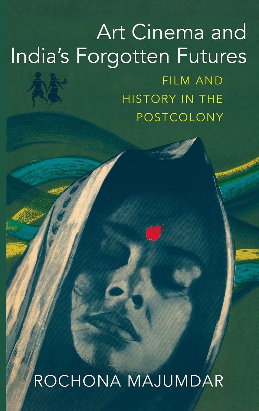 Art Cinema And Indias Forgotten Futures Film And History In The Postcolony Majumdar