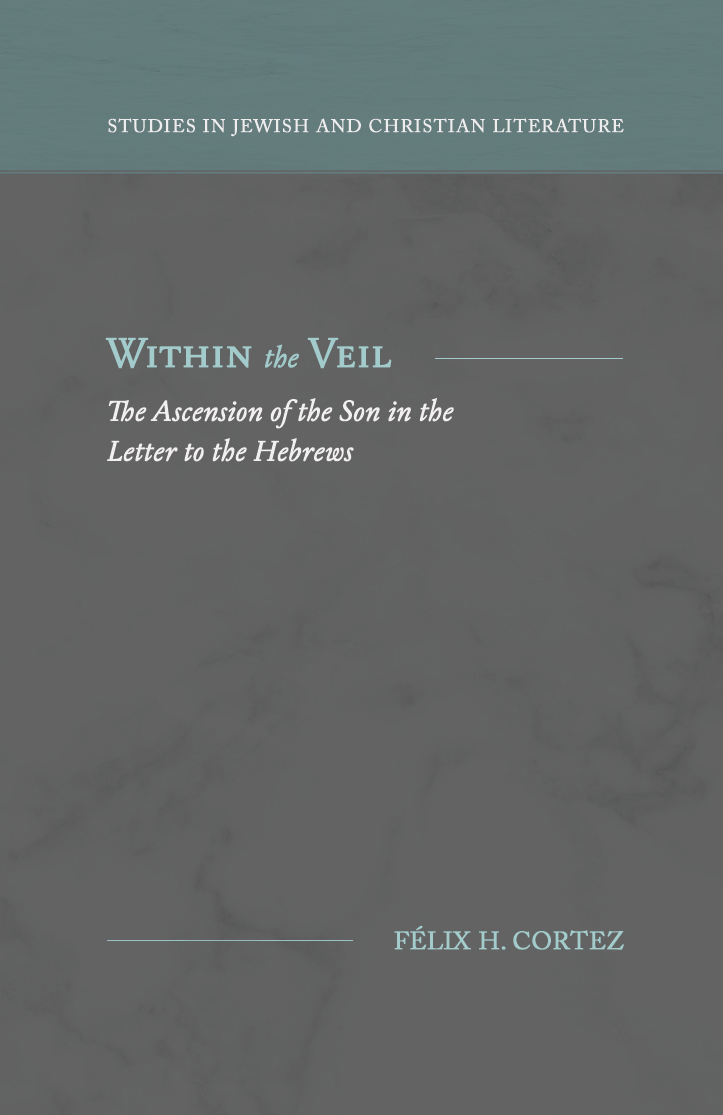 Within The Veil The Ascension Of The Son In The Letter To The Hebrews Studies In Jewish And Christian Literature Cortez