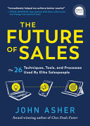 The Future Of Sales The 50 Techniques Tools And Processes Used By Elite Salespeople John Asher
