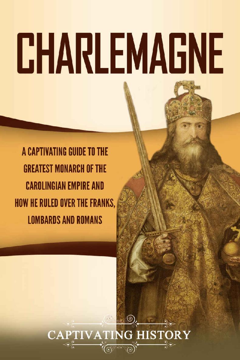 Charlemagne A Captivating Guide To The Greatest Monarch Of The Carolingian Empire And How He Ruled Over The Franks Lombards And Romans Captivating History