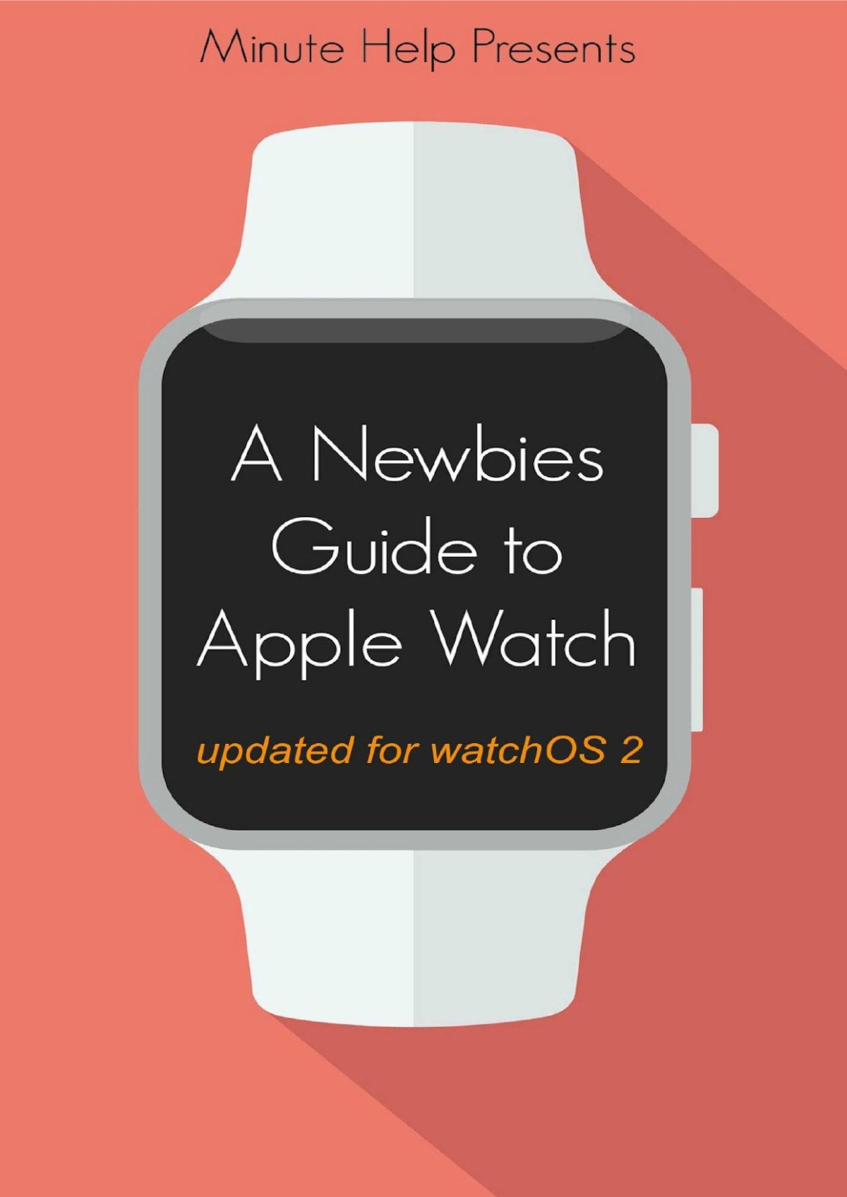 A Newbies Guide To Apple Watch The Unofficial Guide To Getting The Most Out Of Apple Watch With Watchos 2 Update Minute Help Guides