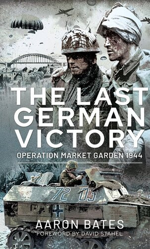 The Last German Victory Operation Market Garden 1944 Aaron Bates