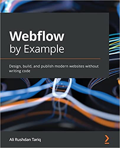 Webflow By Example Design Build And Publish Modern Websites Without Writing Code Tariq