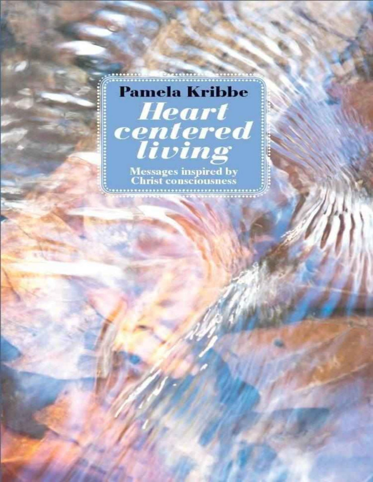 Heart Centered Living Messages Inspired By Christ Consciousness Pamela Kribbe