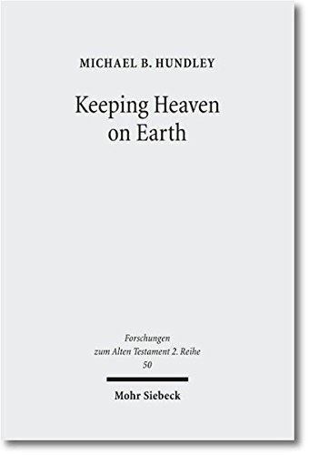 Keeping Heaven On Earth Safeguarding The Divine Presence In The Priestly Tabernacle Michael B Hundley