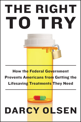 The Right To Try Inside The Fight To Give Dying Americans Access To Experimental Treatments That The Government Denies Darcy Olsen