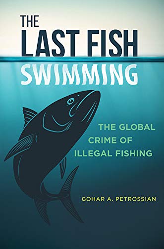 The Last Fish Swimming The Global Crime Of Illegal Fishing Gohar Petrossian