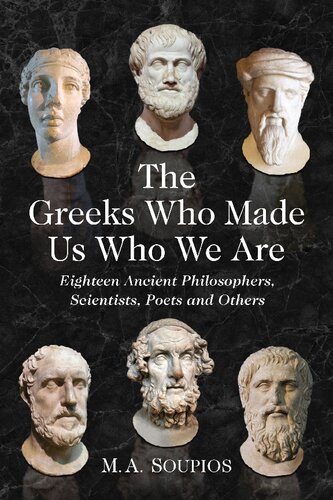 The Greeks Who Made Us Who We Are Eighteen Ancient Philosophers Scientists Poets And Others M A Soupios