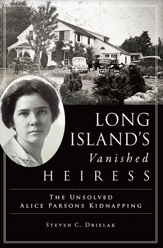 Long Islands Vanished Heiress The Unsolved Alice Parsons Kidnapping Steven C Drielak