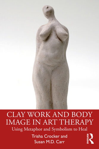 Clay Work And Body Image In Art Therapy Using Metaphor And Symbolism To Heal Trisha Crocker