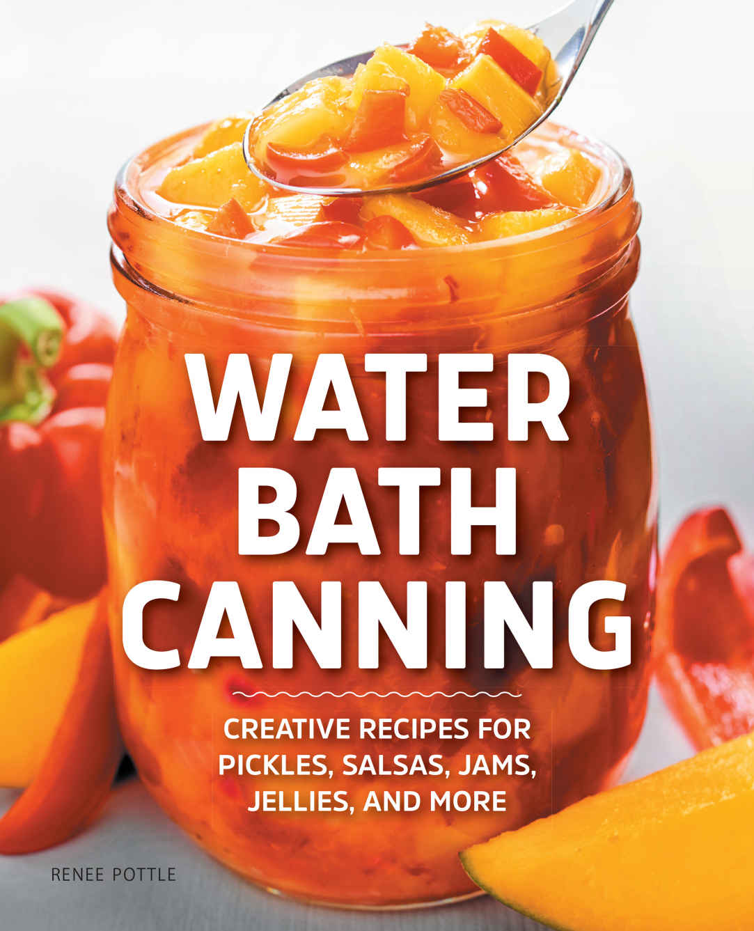 Water Bath Canning Creative Recipes For Pickles Salsas Jams Jellies And More Renee Pottle