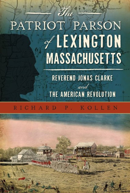Patriot Parson Of Lexington Massachusetts The Reverend Jonas Clarke And The American Revolution 1st Edition Richard P Kollen