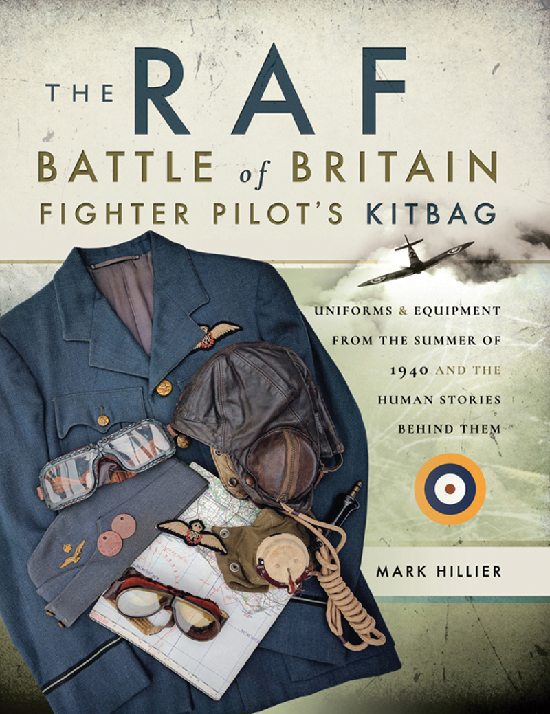 The Raf Battle Of Britain Fighter Pilots Kitbag Uniforms Equipment From The Summer Of 1940 And The Human Stories Behind Them 1st Edition Mark Hillier