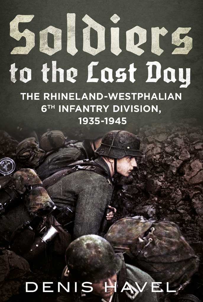 Soldiers To The Last Day Rhineland Westphalian 6th Infantry Division 19351945 1st Edition Denis Havel