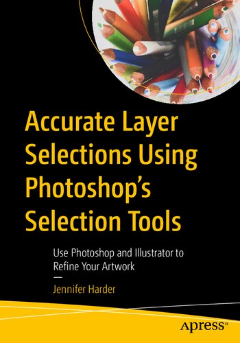 Accurate Layer Selections Using Photoshops Selection Tools Use Photoshop And Illustrator To Refine Your Artwork 1st Edition Jennifer Harder