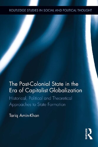 The Postcolonial State In The Era Of Capitalist Globalization Historical Political And Theoretical Approaches To State Formation Tariq Aminkhan